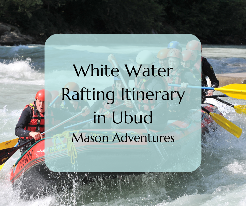 White water rafting itinerary in Ubud. Mason Adventures.